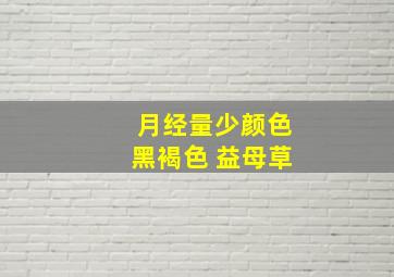 月经量少颜色黑褐色 益母草